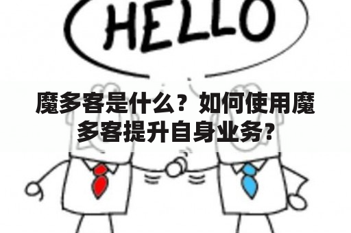 魔多客是什么？如何使用魔多客提升自身业务？