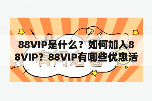 88VIP是什么？如何加入88VIP？88VIP有哪些优惠活动？