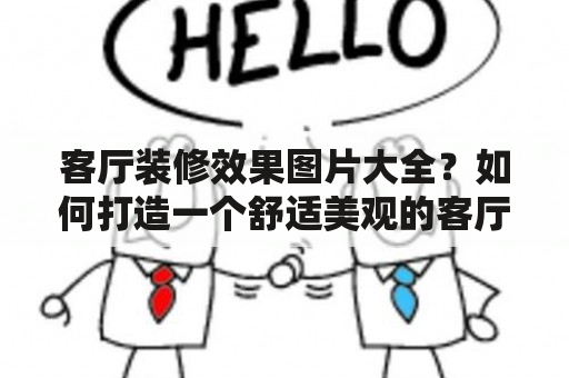 客厅装修效果图片大全？如何打造一个舒适美观的客厅装修？