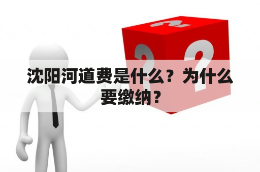 沈阳河道费是什么？为什么要缴纳？