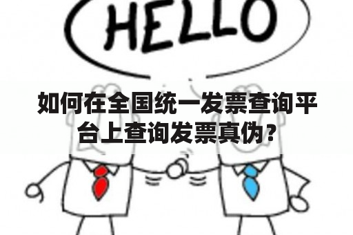 如何在全国统一发票查询平台上查询发票真伪？