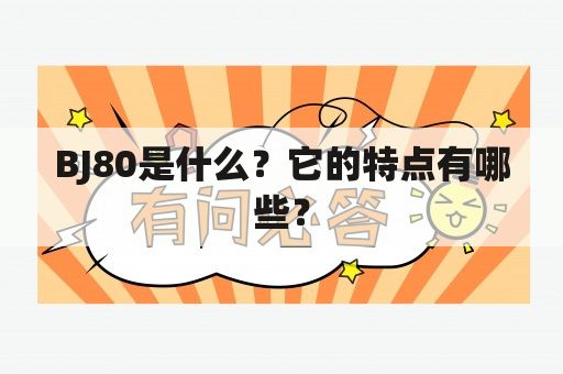 BJ80是什么？它的特点有哪些？