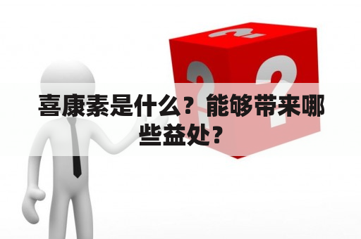 喜康素是什么？能够带来哪些益处？