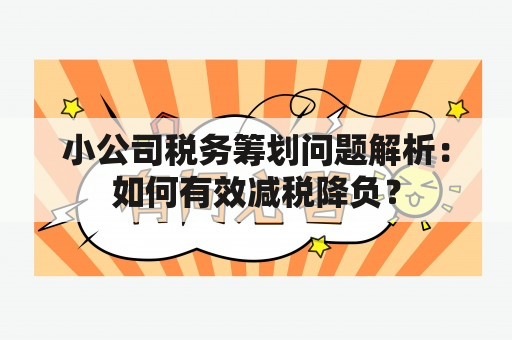 小公司税务筹划问题解析：如何有效减税降负？