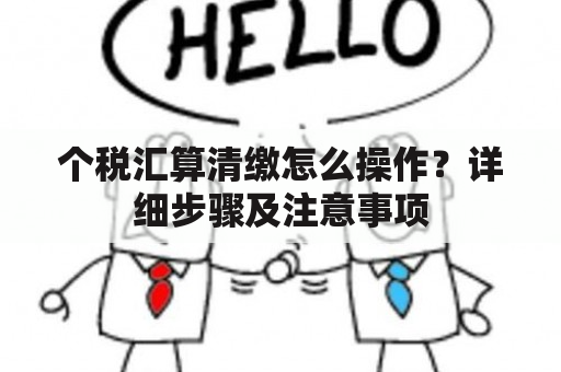 个税汇算清缴怎么操作？详细步骤及注意事项