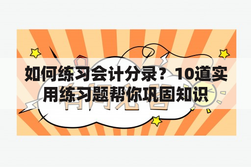 如何练习会计分录？10道实用练习题帮你巩固知识