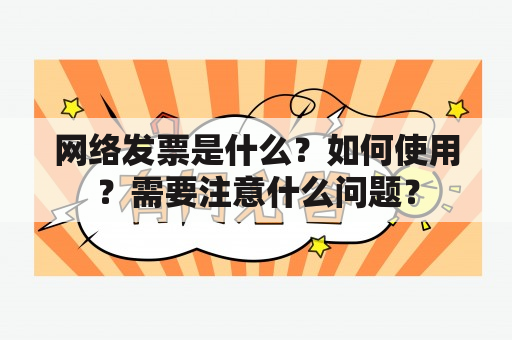 网络发票是什么？如何使用？需要注意什么问题？