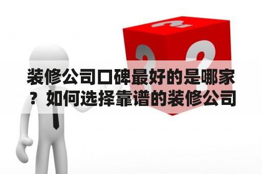 装修公司口碑最好的是哪家？如何选择靠谱的装修公司？