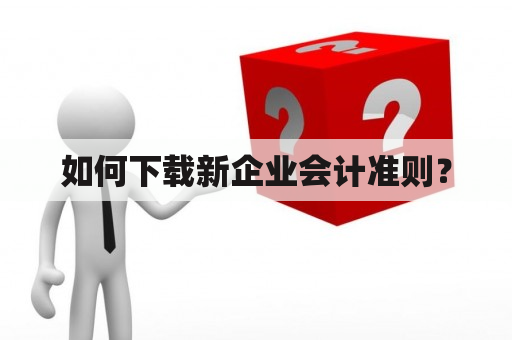 如何下载新企业会计准则？