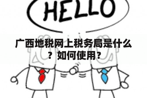 广西地税网上税务局是什么？如何使用？