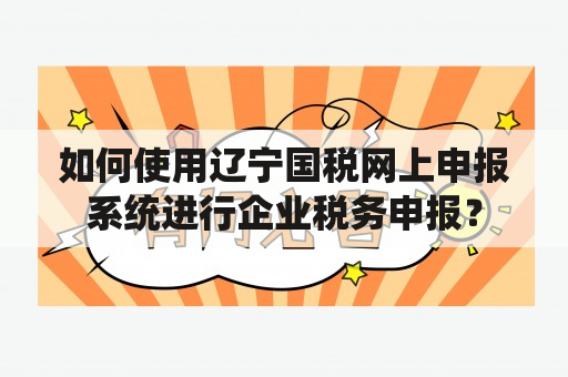 如何使用辽宁国税网上申报系统进行企业税务申报？