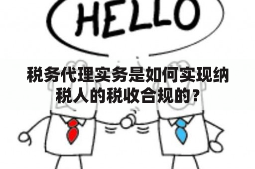 税务代理实务是如何实现纳税人的税收合规的？