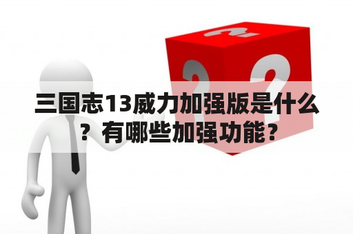 三国志13威力加强版是什么？有哪些加强功能？