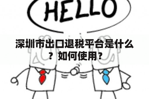 深圳市出口退税平台是什么？如何使用？