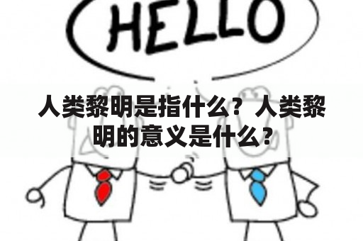 人类黎明是指什么？人类黎明的意义是什么？