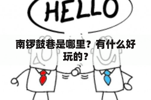 南锣鼓巷是哪里？有什么好玩的？