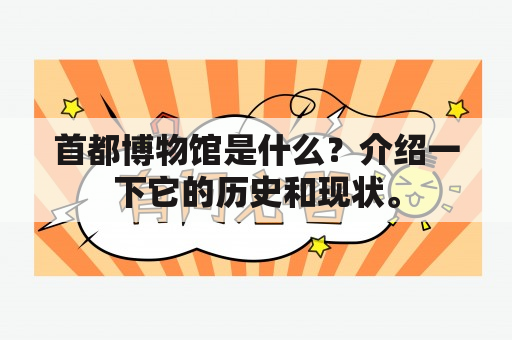 首都博物馆是什么？介绍一下它的历史和现状。