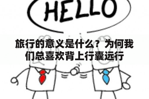 旅行的意义是什么？为何我们总喜欢背上行囊远行