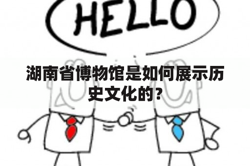 湖南省博物馆是如何展示历史文化的？