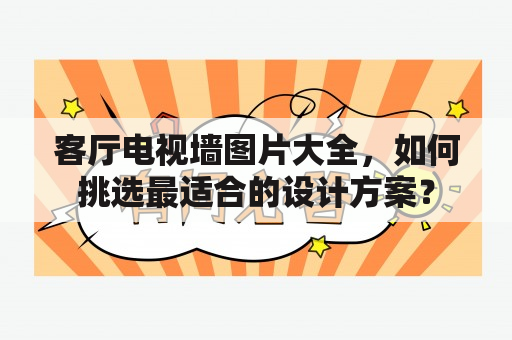 客厅电视墙图片大全，如何挑选最适合的设计方案？