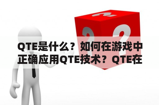 QTE是什么？如何在游戏中正确应用QTE技术？QTE在游戏中的优缺点分析