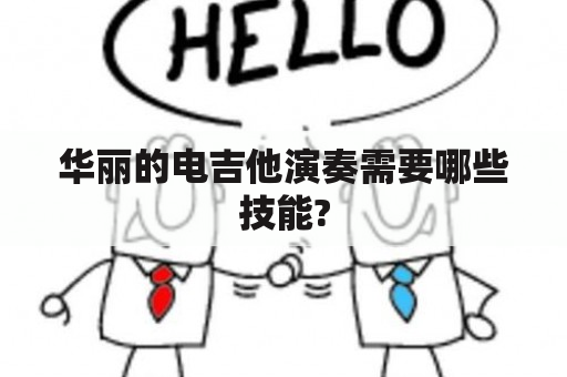 华丽的电吉他演奏需要哪些技能?