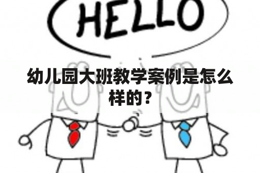 幼儿园大班教学案例是怎么样的？