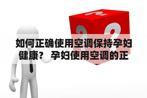 如何正确使用空调保持孕妇健康？ 孕妇使用空调的正确方法