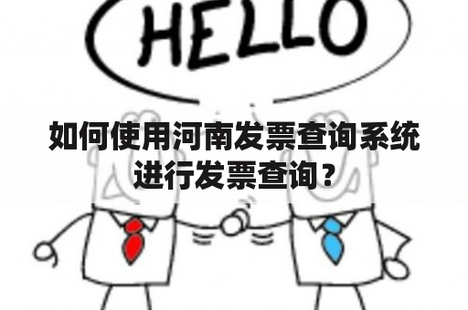 如何使用河南发票查询系统进行发票查询？