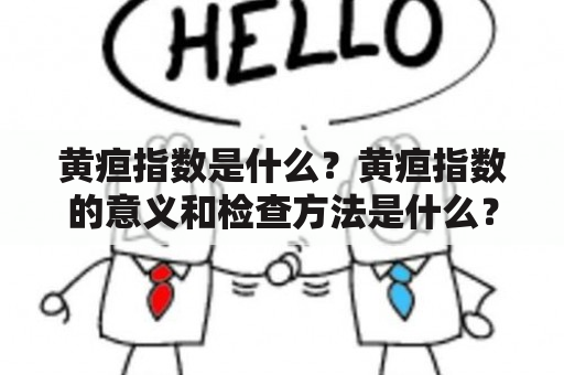 黄疸指数是什么？黄疸指数的意义和检查方法是什么？