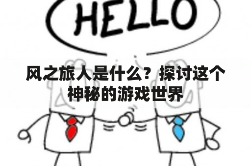 风之旅人是什么？探讨这个神秘的游戏世界