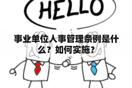 事业单位人事管理条例是什么？如何实施？