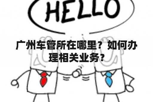 广州车管所在哪里？如何办理相关业务？