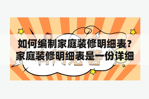 如何编制家庭装修明细表？家庭装修明细表是一份详细的预算清单，它记录了装修过程中需要进行的所有工程和材料的名称、数量、价格和总价。编制一份合理的明细表可以有效控制装修成本，避免出现不必要的浪费和支出。