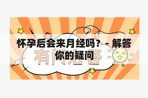 怀孕后会来月经吗？- 解答你的疑问