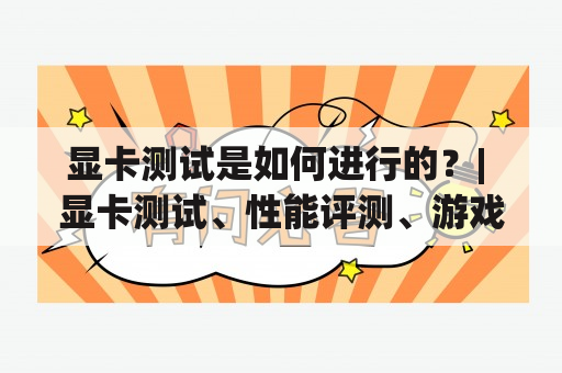 显卡测试是如何进行的？| 显卡测试、性能评测、游戏压力测试、测试工具、基准测试