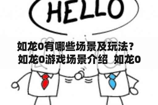 如龙0有哪些场景及玩法？ 如龙0游戏场景介绍  如龙0是一款以日本街头为场景的游戏，在游戏中，你可以看到充满日本风情的街景、商店、酒馆等场景。玩家可以随意探索这些场景，并与NPC互动，获得任务和奖励。此外，游戏中还有许多剧情场景，玩家需要通过完成任务和挑战来解锁它们。比如，你可以进入一个高档酒店的客房，和一个大佬进行一场激烈的斗争，或者在一个夜店中表演歌舞，为观众带来乐趣。总之，如龙0的场景非常丰富，让玩家感受到了真实的日本街头文化。