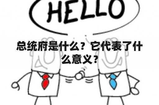 总统府是什么？它代表了什么意义？