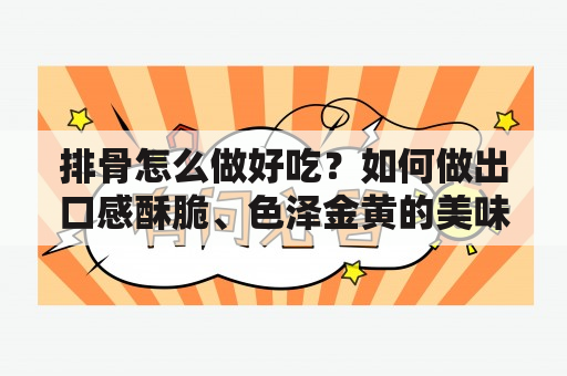 排骨怎么做好吃？如何做出口感酥脆、色泽金黄的美味排骨？