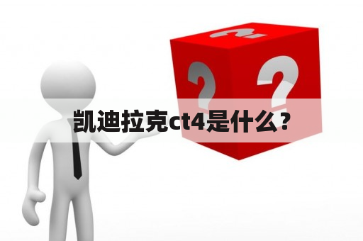 凯迪拉克ct4是什么？