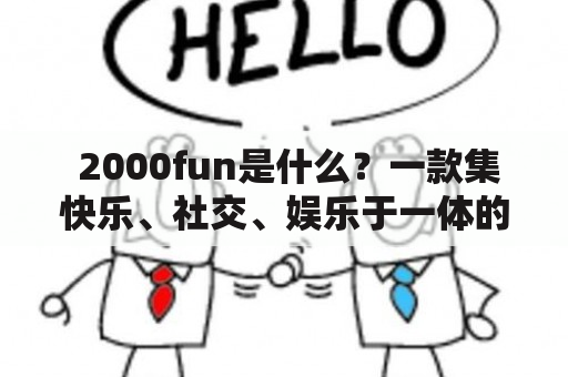  2000fun是什么？一款集快乐、社交、娱乐于一体的APP 