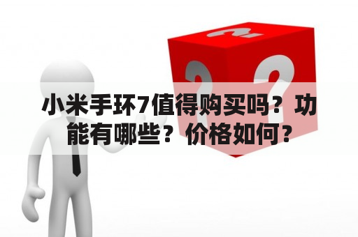 小米手环7值得购买吗？功能有哪些？价格如何？