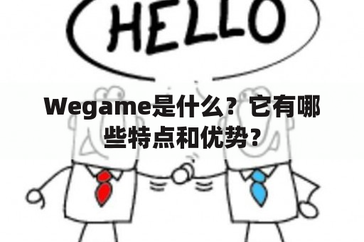 Wegame是什么？它有哪些特点和优势？