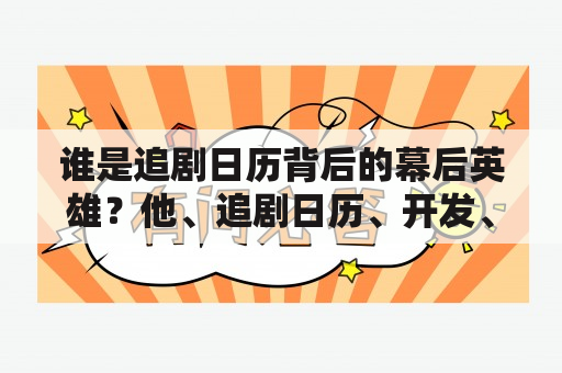 谁是追剧日历背后的幕后英雄？他、追剧日历、开发、设计、用户体验追剧日历是如今备受欢迎的一款手机应用程序，可以方便地跟踪你最喜爱的电视剧集及上映时间。但是，你知道这个应用是由谁设计和开发的吗？他是谁？