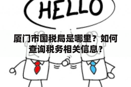 厦门市国税局是哪里？如何查询税务相关信息？