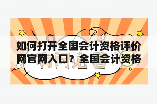 如何打开全国会计资格评价网官网入口？全国会计资格评价网作为中国境内权威的会计职业水平测试机构，承担着全国会计从业人员资格考试的工作，是所有会计人员必经之地。进入全国会计资格评价网官网入口，可以查询考试信息、下载资料、报名参加考试等操作。那么如何打开全国会计资格评价网官网入口呢？