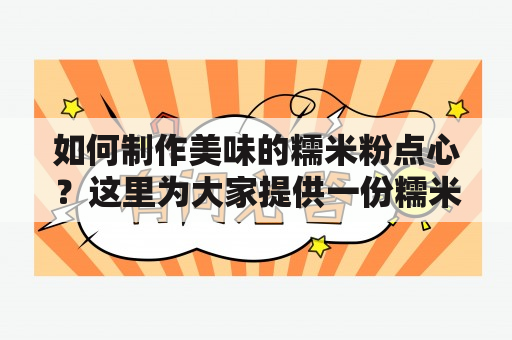 如何制作美味的糯米粉点心？这里为大家提供一份糯米粉的做法大全，让您在家也能轻松制作出各种口感鲜美、香甜可口的糯米粉点心。