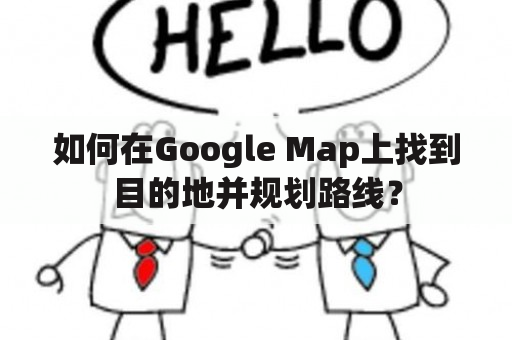 如何在Google Map上找到目的地并规划路线？