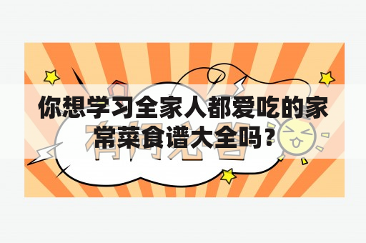 你想学习全家人都爱吃的家常菜食谱大全吗？