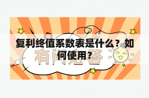 复利终值系数表是什么？如何使用？